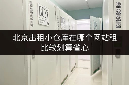 北京出租小仓库在哪个网站租比较划算省心
