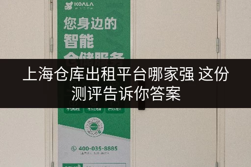 上海仓库出租平台哪家强 这份测评告诉你答案