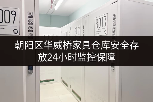 朝阳区华威桥家具仓库安全存放24小时监控保障