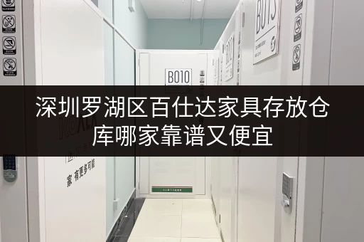 深圳罗湖区百仕达家具存放仓库哪家靠谱又便宜