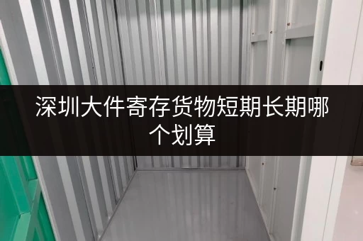 深圳大件寄存货物短期长期哪个划算