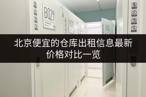 北京便宜的仓库出租信息最新价格对比一览 北京便宜的仓库出租信息最新价格对比一览