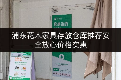 浦东花木家具存放仓库推荐安全放心价格实惠 浦东花木家具存放仓库推荐安全放心价格实惠