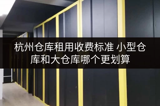 杭州仓库租用收费标准 小型仓库和大仓库哪个更划算