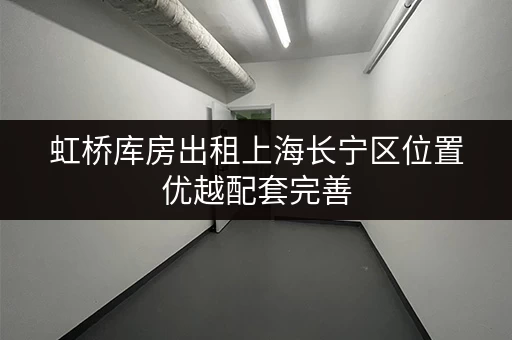 虹桥库房出租上海长宁区位置优越配套完善