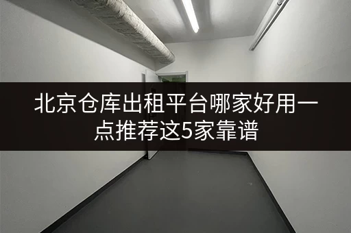 北京仓库出租平台哪家好用一点推荐这5家靠谱