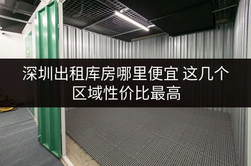 深圳出租库房哪里便宜 这几个区域性价比最高