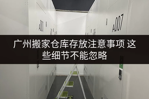 广州搬家仓库存放注意事项 这些细节不能忽略