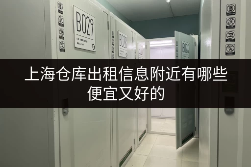 上海仓库出租信息附近有哪些便宜又好的 上海仓库出租信息附近有哪些便宜又好的
