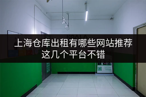 上海仓库出租有哪些网站推荐这几个平台不错