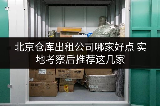 北京仓库出租公司哪家好点 实地考察后推荐这几家