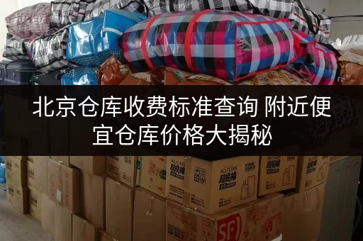 北京仓库收费标准查询 附近便宜仓库价格大揭秘