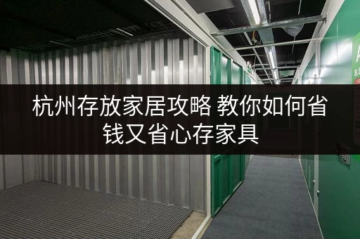 杭州存放家居攻略 教你如何省钱又省心存家具 杭州存放家居攻略 教你如何省钱又省心存家具