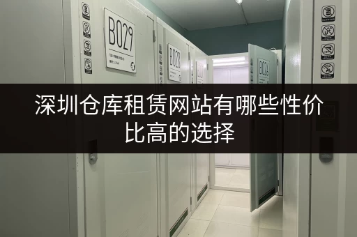 深圳仓库租赁网站有哪些性价比高的选择