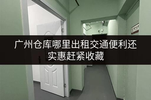 广州仓库哪里出租交通便利还实惠赶紧收藏