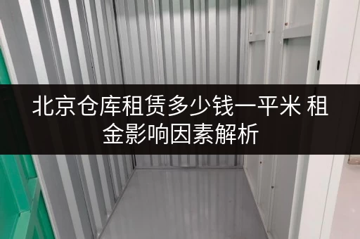 北京仓库租赁多少钱一平米 租金影响因素解析