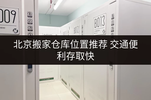 北京搬家仓库位置推荐 交通便利存取快