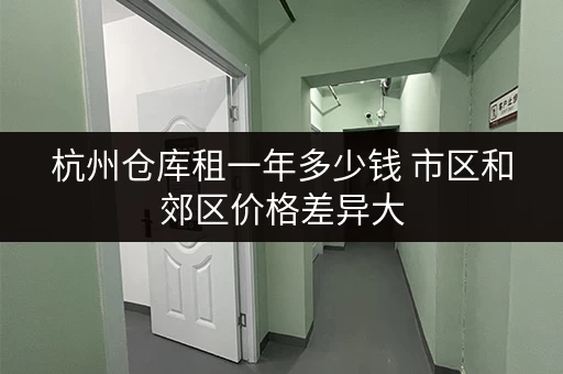 杭州仓库租一年多少钱 市区和郊区价格差异大