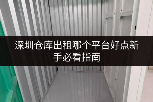深圳仓库出租哪个平台好点新手必看指南