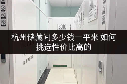 杭州储藏间多少钱一平米 如何挑选性价比高的