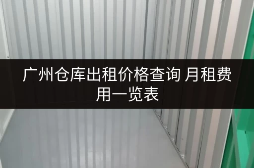 广州仓库出租价格查询 月租费用一览表