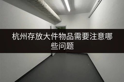 杭州存放大件物品需要注意哪些问题