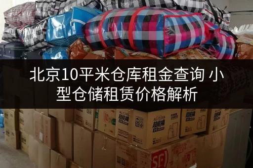 北京10平米仓库租金查询 小型仓储租赁价格解析 北京10平米仓库租金查询 小型仓储租赁价格解析