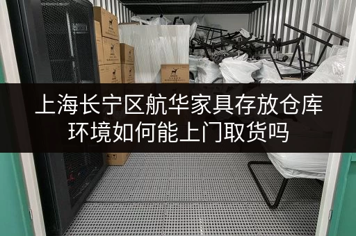 上海长宁区航华家具存放仓库环境如何能上门取货吗 上海长宁区航华家具存放仓库环境如何能上门取货吗