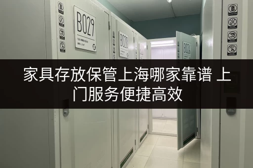 家具存放保管上海哪家靠谱 上门服务便捷高效 家具存放保管上海哪家靠谱 上门服务便捷高效