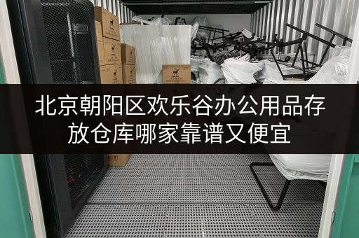 北京朝阳区欢乐谷办公用品存放仓库哪家靠谱又便宜