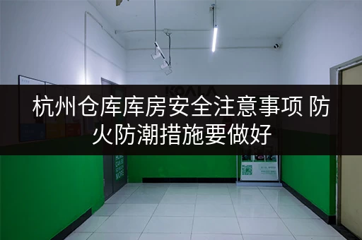 杭州仓库库房安全注意事项 防火防潮措施要做好 杭州仓库库房安全注意事项 防火防潮措施要做好