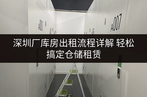 深圳厂库房出租流程详解 轻松搞定仓储租赁 深圳厂库房出租流程详解 轻松搞定仓储租赁