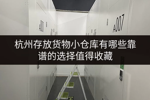 杭州存放货物小仓库有哪些靠谱的选择值得收藏 杭州存放货物小仓库有哪些靠谱的选择值得收藏