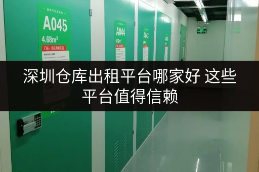 深圳仓库出租平台哪家好 这些平台值得信赖 深圳仓库出租平台哪家好 这些平台值得信赖