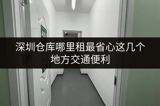 深圳仓库哪里租最省心这几个地方交通便利 深圳仓库哪里租最省心这几个地方交通便利
