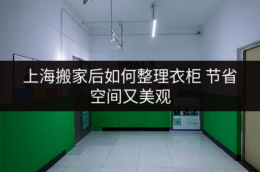 上海搬家后如何整理衣柜 节省空间又美观 上海搬家后如何整理衣柜 节省空间又美观