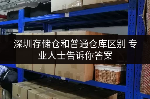 深圳存储仓和普通仓库区别 专业人士告诉你答案 深圳存储仓和普通仓库区别 专业人士告诉你答案