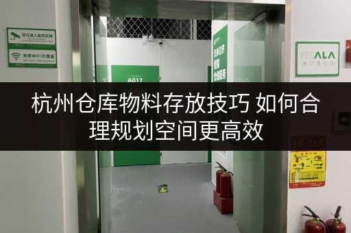 杭州仓库物料存放技巧 如何合理规划空间更高效 杭州仓库物料存放技巧 如何合理规划空间更高效