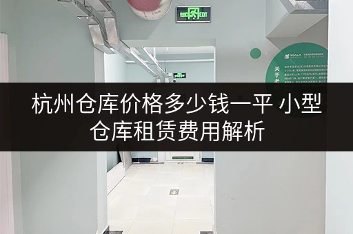 杭州仓库价格多少钱一平 小型仓库租赁费用解析 杭州仓库价格多少钱一平 小型仓库租赁费用解析
