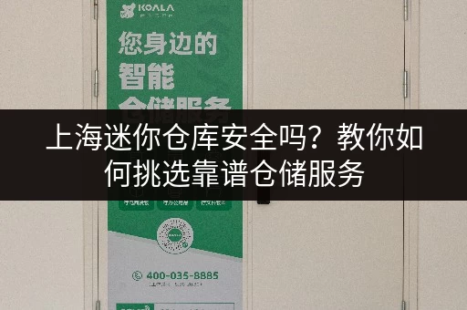 上海迷你仓库安全吗?教你如何挑选靠谱仓储服务 上海迷你仓库安全吗?教你如何挑选靠谱仓储服务