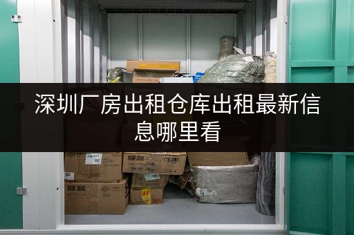 深圳厂房出租仓库出租最新信息哪里看 深圳厂房出租仓库出租最新信息哪里看