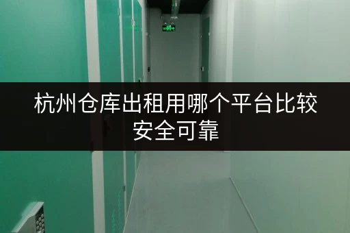杭州仓库出租用哪个平台比较安全可靠 杭州仓库出租用哪个平台比较安全可靠