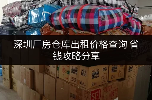 深圳厂房仓库出租价格查询 省钱攻略分享 深圳厂房仓库出租价格查询 省钱攻略分享