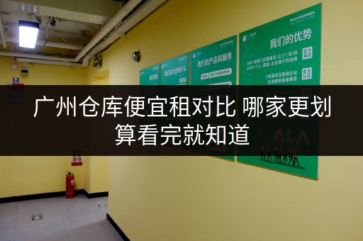 广州仓库便宜租对比 哪家更划算看完就知道 广州仓库便宜租对比 哪家更划算看完就知道