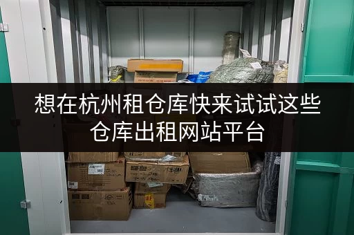 想在杭州租仓库快来试试这些仓库出租网站平台 想在杭州租仓库快来试试这些仓库出租网站平台