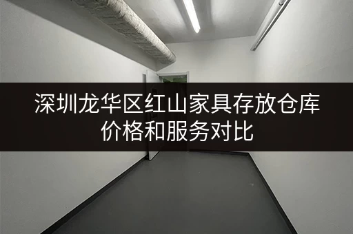 深圳龙华区红山家具存放仓库价格和服务对比 深圳龙华区红山家具存放仓库价格和服务对比