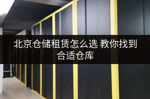 北京仓储租赁怎么选 教你找到合适仓库 北京仓储租赁怎么选 教你找到合适仓库