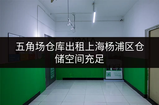 五角场仓库出租上海杨浦区仓储空间充足 五角场仓库出租上海杨浦区仓储空间充足