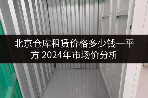 北京仓库租赁价格多少钱一平方 2024年市场价分析