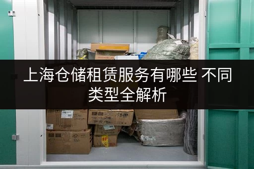 上海仓储租赁服务有哪些 不同类型全解析
